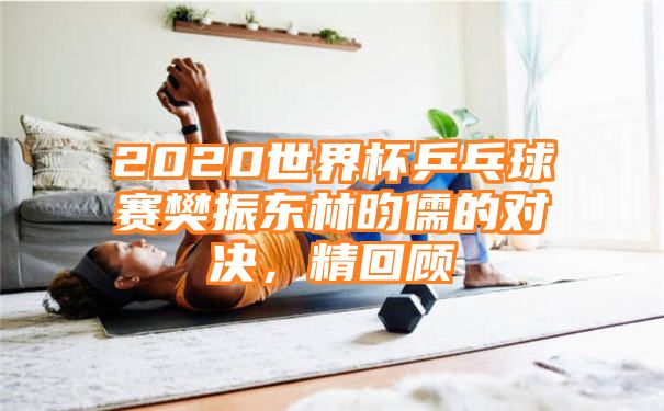 2020世界杯乒乓球赛樊振东林昀儒的对决，精回顾
