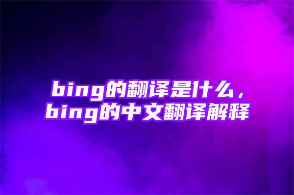 bing的翻译是什么，bing的中文翻译解释