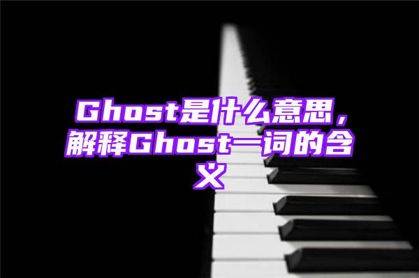 Ghost是什么意思，解释Ghost一词的含义