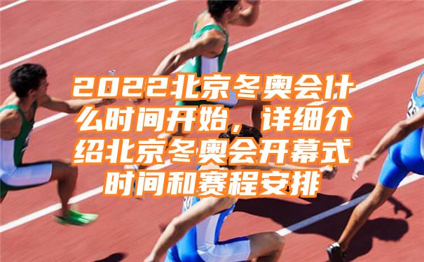 2022北京冬奥会什么时间开始，详细介绍北京冬奥会开幕式时间和赛程安排