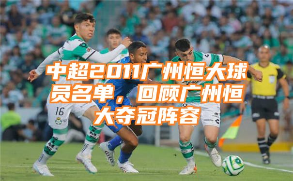 中超2011广州恒大球员名单，回顾广州恒大夺冠阵容
